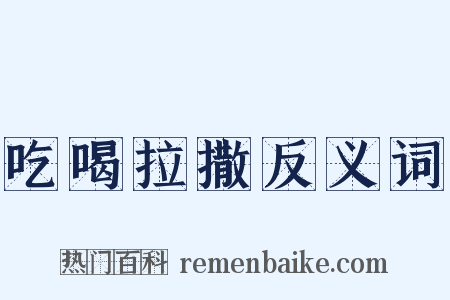 吃喝拉撒反义词是什么意思的图片